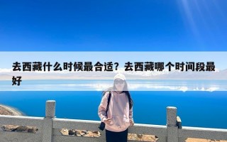 去西藏什么时候最合适？去西藏哪个时间段最好