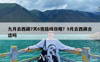 九月去西藏7天6夜路线攻略？9月去西藏合适吗