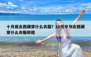 十月底去西藏穿什么衣服？10月中旬去西藏穿什么衣服和鞋