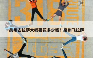 泉州去拉萨大概要花多少钱？泉州飞拉萨