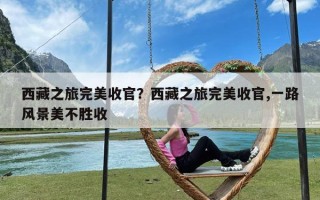 西藏之旅完美收官？西藏之旅完美收官,一路风景美不胜收