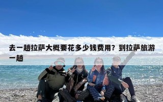 去一趟拉萨大概要花多少钱费用？到拉萨旅游一趟