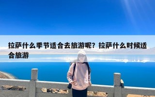 拉萨什么季节适合去旅游呢？拉萨什么时候适合旅游