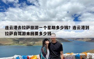 连云港去拉萨旅游一个星期多少钱？连云港到拉萨自驾游来回要多少钱
