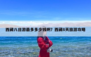 西藏八日游最多多少钱啊？西藏8天旅游攻略