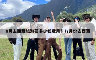 8月去西藏旅游要多少钱费用？八月份去西藏