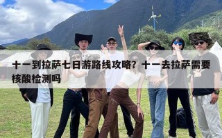 十一到拉萨七日游路线攻略？十一去拉萨需要核酸检测吗