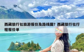 西藏旅行社旅游报价及路线图？西藏旅行社行程报价单