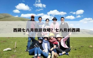 西藏七八月旅游攻略？七八月的西藏