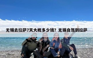 无锡去拉萨7天大概多少钱？无锡自驾到拉萨