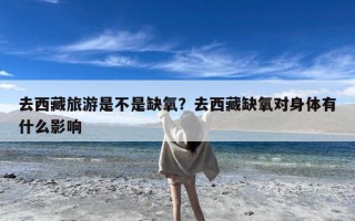 去西藏旅游是不是缺氧？去西藏缺氧对身体有什么影响