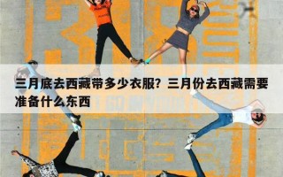 三月底去西藏带多少衣服？三月份去西藏需要准备什么东西