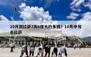 10月到拉萨7天6夜大约多钱？10月中旬去拉萨