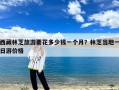 西藏林芝旅游要花多少钱一个月？林芝当地一日游价格