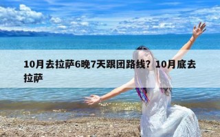 10月去拉萨6晚7天跟团路线？10月底去拉萨