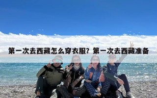 第一次去西藏怎么穿衣服？第一次去西藏准备