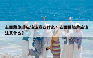 去西藏旅游应该注意些什么？去西藏旅游应该注意什么?