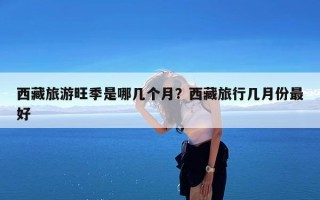 西藏旅游旺季是哪几个月？西藏旅行几月份最好