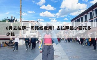 8月去拉萨一周路线费用？去拉萨最少要花多少钱