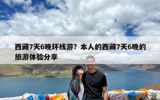 西藏7天6晚环线游？本人的西藏7天6晚的旅游体验分享