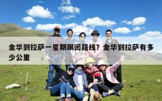 金华到拉萨一星期跟团路线？金华到拉萨有多少公里