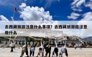 去西藏旅游注意什么事项？去西藏旅游应注意些什么