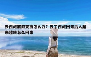 去西藏旅游变瘦怎么办？去了西藏回来后人越来越瘦怎么回事