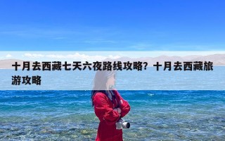 十月去西藏七天六夜路线攻略？十月去西藏旅游攻略