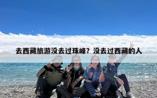 去西藏旅游没去过珠峰？没去过西藏的人