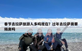 春节去拉萨旅游人多吗现在？过年去拉萨需要隔离吗