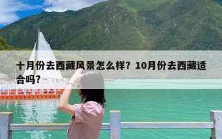 十月份去西藏风景怎么样？10月份去西藏适合吗?