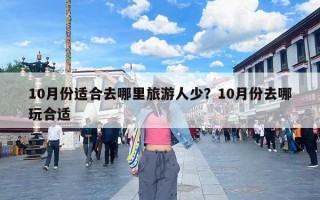 10月份适合去哪里旅游人少？10月份去哪玩合适
