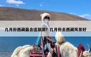 几月份西藏最合适旅游？几月份去西藏风景好