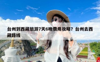 台州到西藏旅游7天6晚费用攻略？台州去西藏路线