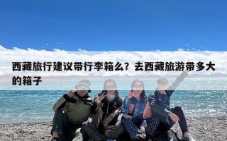 西藏旅行建议带行李箱么？去西藏旅游带多大的箱子
