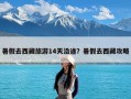 暑假去西藏旅游14天沿途？暑假去西藏攻略