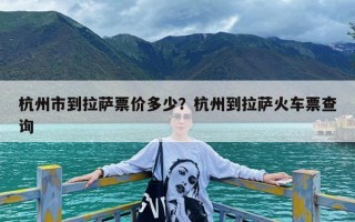 杭州市到拉萨票价多少？杭州到拉萨火车票查询