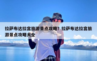 拉萨布达拉宫旅游景点攻略？拉萨布达拉宫旅游景点攻略大全