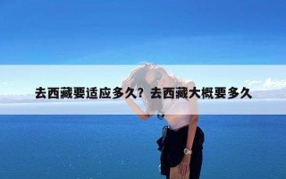 去西藏要适应多久？去西藏大概要多久
