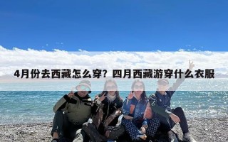 4月份去西藏怎么穿？四月西藏游穿什么衣服