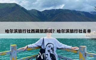 哈尔滨旅行社西藏旅游团？哈尔滨旅行社名单