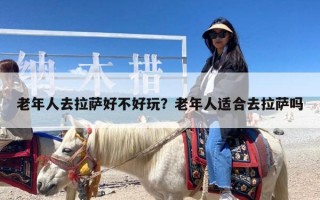 老年人去拉萨好不好玩？老年人适合去拉萨吗