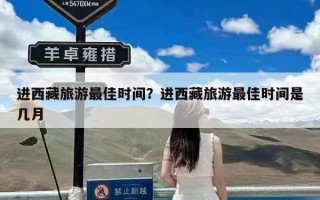 进西藏旅游最佳时间？进西藏旅游最佳时间是几月