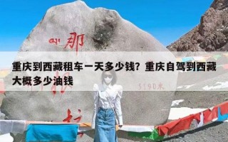 重庆到西藏租车一天多少钱？重庆自驾到西藏大概多少油钱