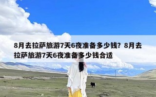 8月去拉萨旅游7天6夜准备多少钱？8月去拉萨旅游7天6夜准备多少钱合适