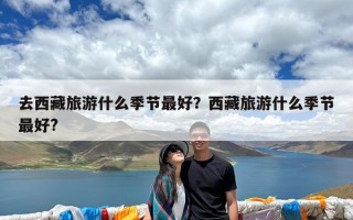 去西藏旅游什么季节最好？西藏旅游什么季节最好?