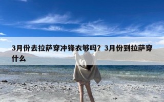 3月份去拉萨穿冲锋衣够吗？3月份到拉萨穿什么