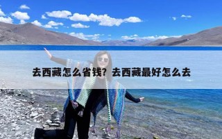 去西藏怎么省钱？去西藏最好怎么去