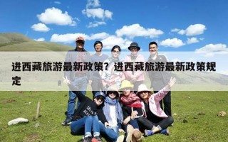 进西藏旅游最新政策？进西藏旅游最新政策规定