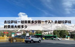 去拉萨玩一趟需要多少钱一个人？去趟拉萨玩的费用大概多少